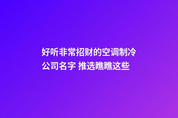 好听非常招财的空调制冷公司名字 推选瞧瞧这些-第1张-公司起名-玄机派